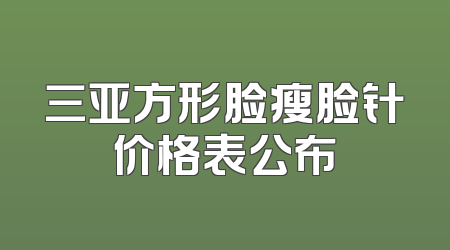 三亚方形脸瘦脸针价格表公布