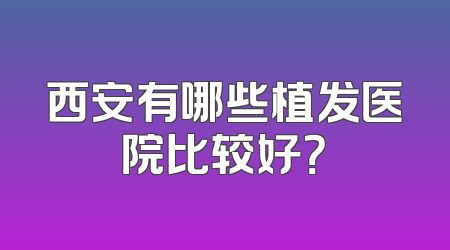 西安有哪些植发医院比较好？
