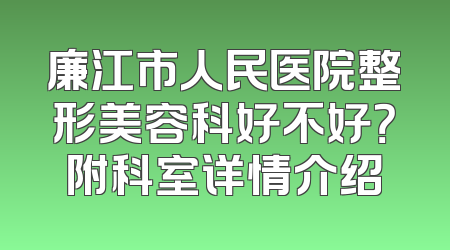 廉江市人民医院整形美容科好不好？附科室详情介绍