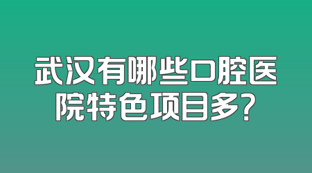 武汉有哪些口腔医院特色项目多？