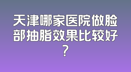 天津哪家医院做脸部抽脂效果比较好？