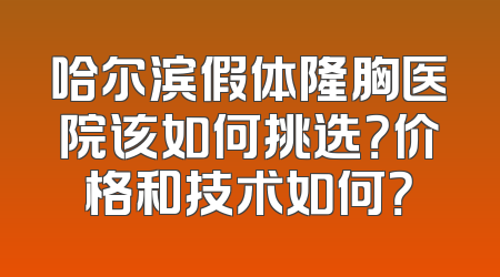 哈尔滨假体隆胸医院该如何挑选？价格和技术如何？