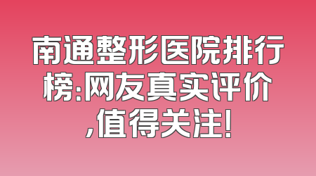 南通整形医院排行榜：网友真实评价，值得关注！