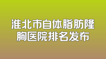 淮北市自体脂肪隆胸医院排名发布
