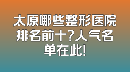 太原哪些整形医院排名前十？人气名单在此！