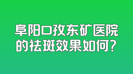 阜阳口孜东矿医院的祛斑效果如何？