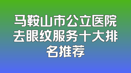 马鞍山市公立医院去眼纹服务十大排名推荐