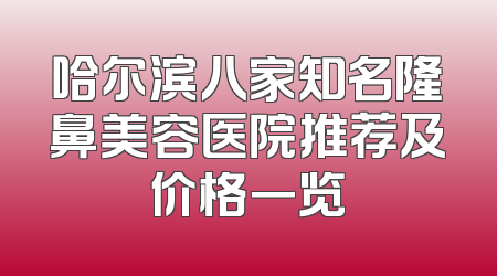 哈尔滨八家知名隆鼻美容医院推荐及价格一览