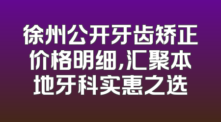 徐州公开牙齿矫正价格明细，汇聚本地牙科实惠之选
