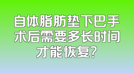 自体脂肪垫下巴手术后需要多长时间才能恢复？