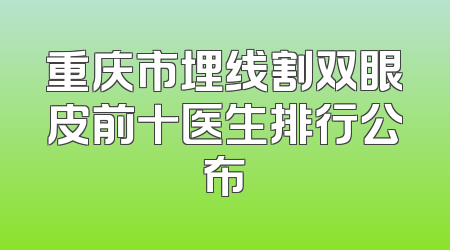 重庆市埋线割双眼皮前十医生排行公布