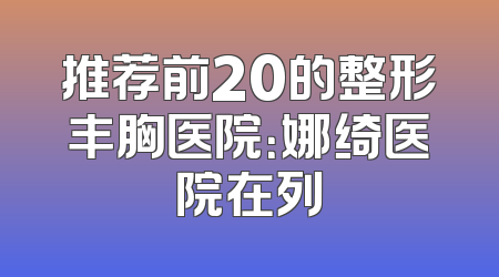 推荐前20的整形丰胸医院：娜绮医院在列