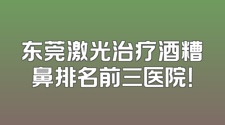 东莞激光治疗酒糟鼻排名前三医院！