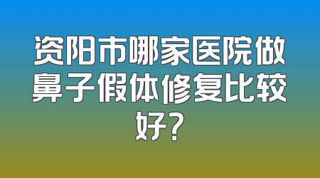 资阳市哪家医院做鼻子假体修复比较好？