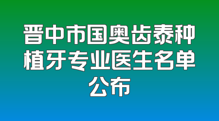 晋中市国奥齿泰种植牙专业医生名单公布