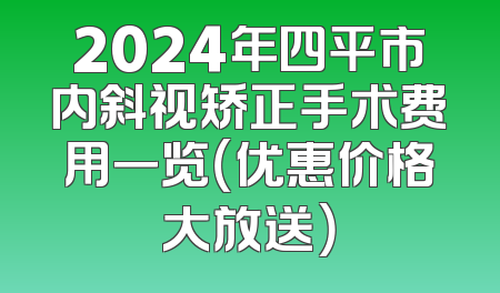2024年四平市内斜视矫正手术费用一览（优惠价格大放送）