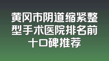 黄冈市阴道缩紧整型手术医院排名前十口碑推荐