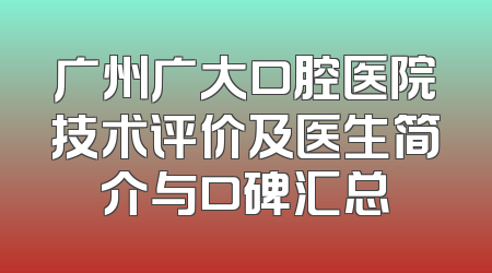 广州广大口腔医院技术评价及医生简介与口碑汇总