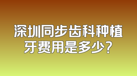 深圳同步齿科种植牙费用是多少？