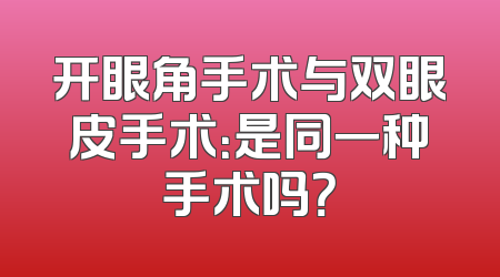 开眼角手术与双眼皮手术：是同一种手术吗？