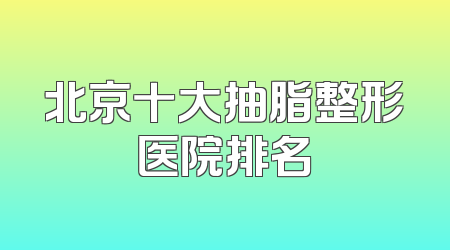 北京十大抽脂整形医院排名