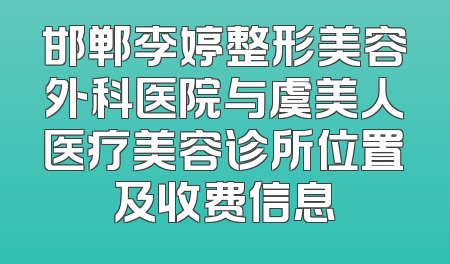 邯郸李婷整形美容外科医院与虞美人医疗美容诊所位置及收费信息