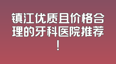 镇江优质且价格合理的牙科医院推荐！