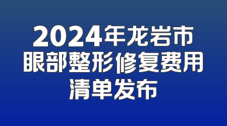 2024年龙岩市眼部整形修复费用清单发布