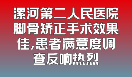 漯河第二人民医院脚骨矫正手术效果佳，患者满意度调查反响热烈