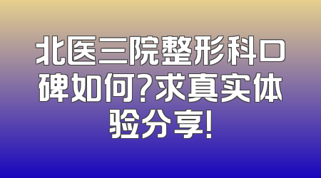 北医三院整形科口碑如何？求真实体验分享！