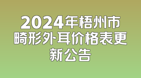 2024年梧州市畸形外耳价格表更新公告