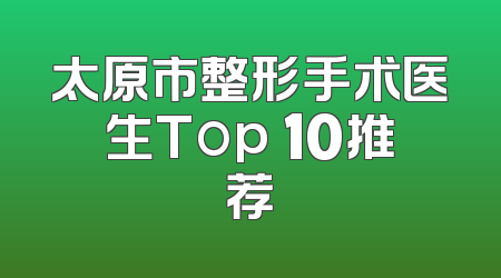 太原市整形手术医生Top 10推荐