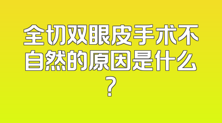 全切双眼皮手术不自然的原因是什么？
