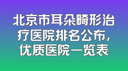 北京市耳朵畸形治疗医院排名公布，优质医院一览表
