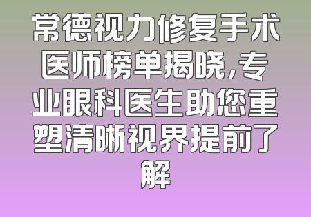 常德视力修复手术医师榜单揭晓，专业眼科医生助您重塑清晰视界提前了解