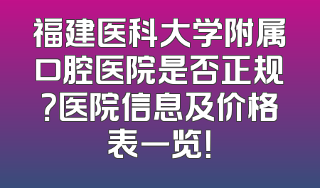 福建医科大学附属口腔医院是否正规？医院信息及价格表一览！
