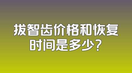 拔智齿价格和恢复时间是多少？