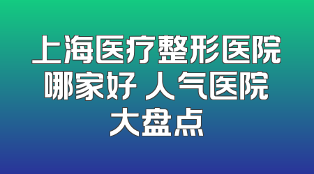 上海医疗整形医院哪家好 人气医院大盘点