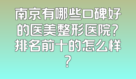 南京有哪些口碑好的医美整形医院？排名前十的怎么样？
