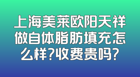 上海美莱欧阳天祥做自体脂肪填充怎么样？收费贵吗？