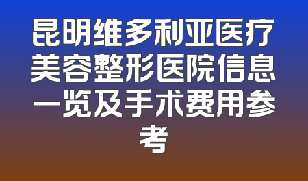 昆明维多利亚医疗美容整形医院信息一览及手术费用参考