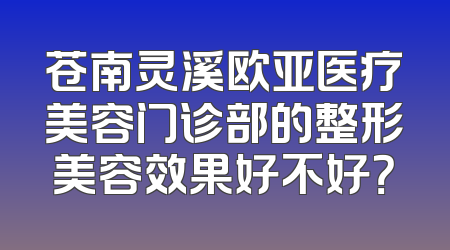 苍南灵溪欧亚医疗美容门诊部的整形美容效果好不好？