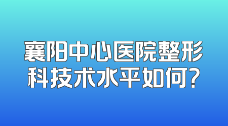 襄阳中心医院整形科技术水平如何？