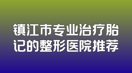 镇江市专业治疗胎记的整形医院推荐