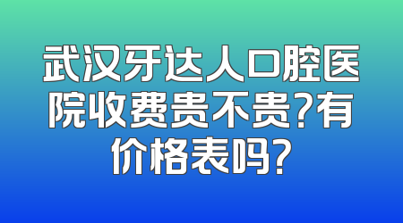 武汉牙达人口腔医院收费贵不贵？有价格表吗？
