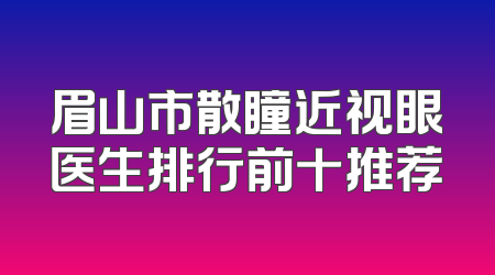 眉山市散瞳近视眼医生排行前十推荐