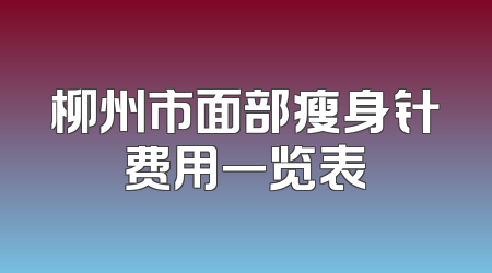 柳州市面部瘦身针费用一览表