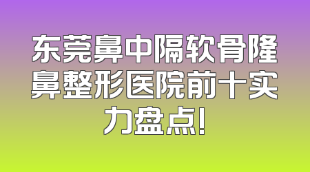 东莞鼻中隔软骨隆鼻整形医院前十实力盘点!