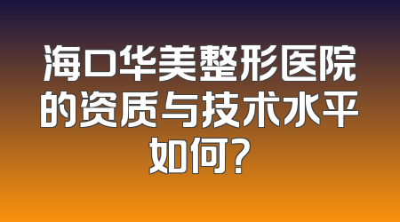 海口华美整形医院的资质与技术水平如何？