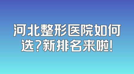 河北整形医院如何选？新排名来啦！